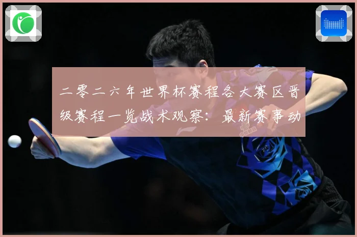 二零二六年世界杯赛程各大赛区晋级赛程一览战术观察：最新赛事动态与深度分析