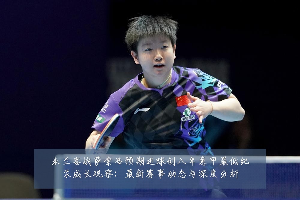 米兰客战萨索洛预期进球创八年意甲最低纪录成长观察:最新赛事动态与深度分析