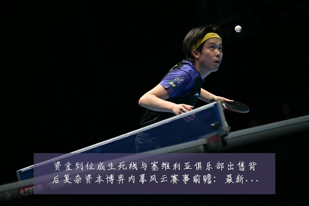 资金到位成生死线与塞维利亚俱乐部出售背后复杂资本博弈内幕风云赛事前瞻:最新赛事动态与深度分析