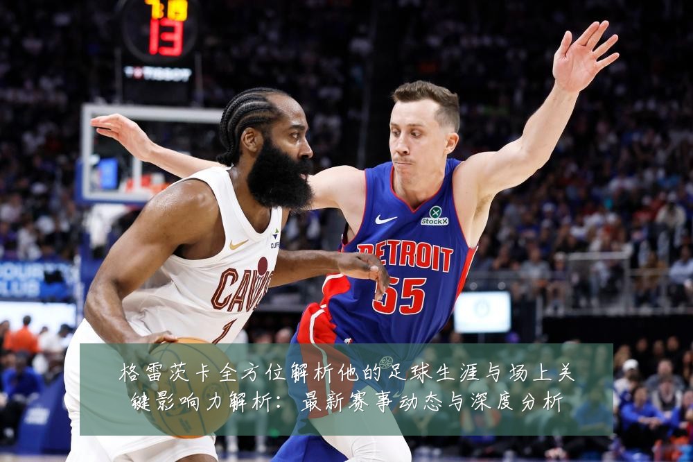 格雷茨卡全方位解析他的足球生涯与场上关键影响力解析:最新赛事动态与深度分析