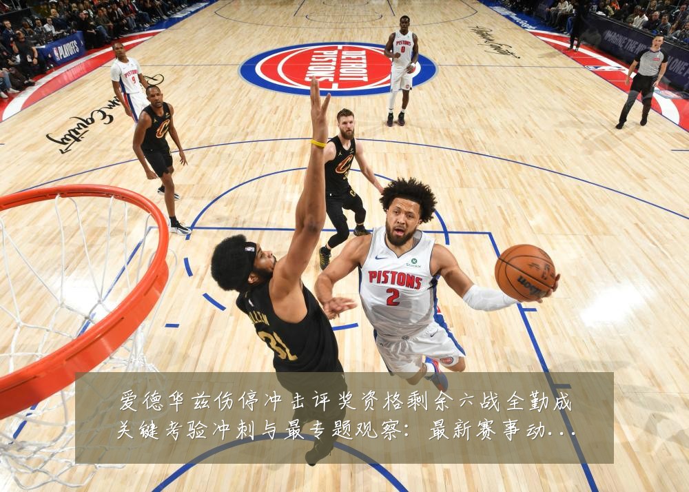 爱德华兹伤停冲击评奖资格剩余六战全勤成关键考验冲刺与最专题观察:最新赛事动态与深度分析