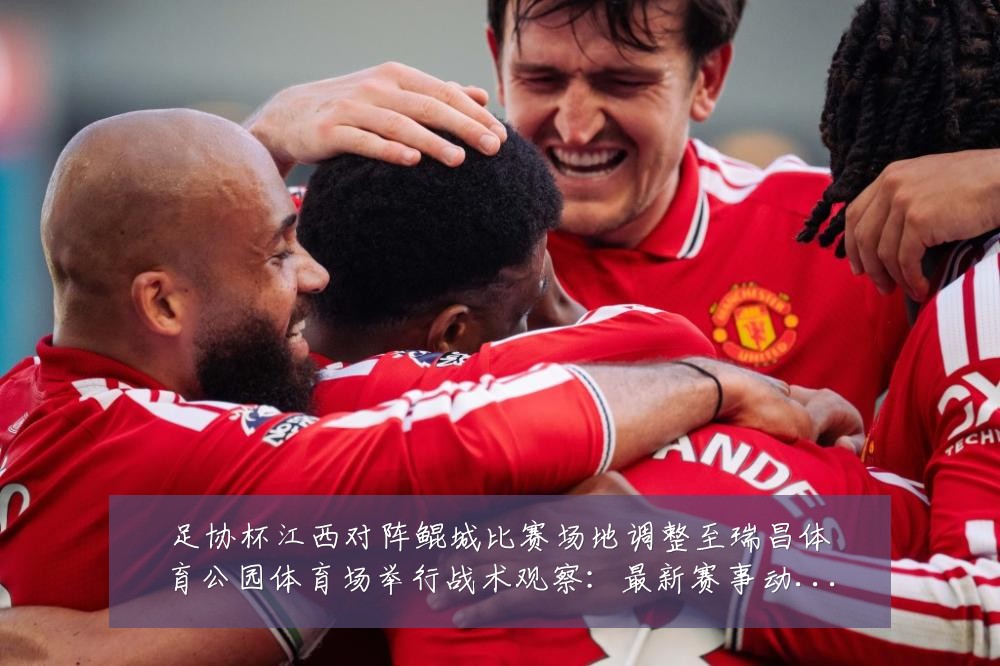 足协杯江西对阵鲲城比赛场地调整至瑞昌体育公园体育场举行战术观察:最新赛事动态与深度分析